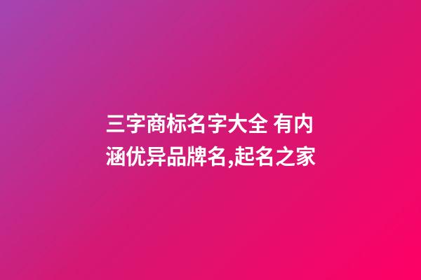 三字商标名字大全 有内涵优异品牌名,起名之家-第1张-商标起名-玄机派